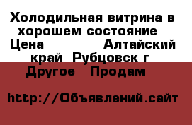 Холодильная витрина в хорошем состояние › Цена ­ 16 000 - Алтайский край, Рубцовск г. Другое » Продам   